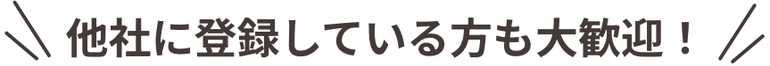 他社に登録している方も大歓迎！